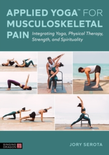 Applied Yoga for Musculoskeletal Pain : Integrating Yoga, Physical Therapy, Strength, and Spirituality