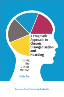 A Pragmatic Approach to Chronic Disorganisation and Hoarding : Using the DESIRE Method