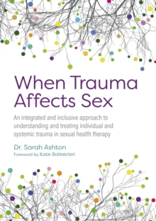 When Trauma Affects Sex : An integrated and inclusive approach to understanding and treating individual and systemic trauma in sexual health therapy