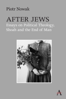 After Jews : Essays on Political Theology, Shoah and the End of Man