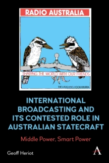 International Broadcasting and Its Contested Role in Australian Statecraft : Middle Power, Smart Power