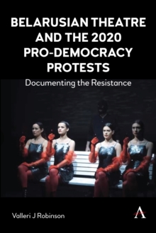 Belarusian Theatre and the 2020 Pro-Democracy Protests : Documenting the Resistance