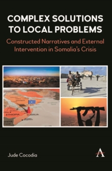 Complex Solutions to Local Problems : Constructed Narratives and External Intervention in Somalia's Crisis