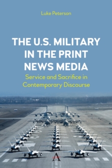 The U.S. Military in the Print News Media : Service and Sacrifice in Contemporary Discourse