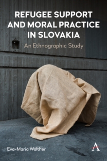 Refugee Support and Moral Practice in Slovakia : An Ethnographic Study