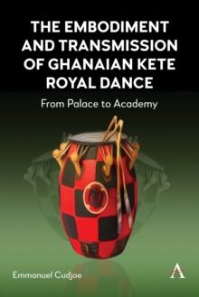 The Embodiment and Transmission of Ghanaian Kete Royal Dance : From Palace to Academy