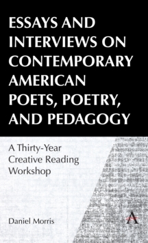 Essays and Interviews on Contemporary American Poets, Poetry, and Pedagogy : A Thirty-Year Creative Reading Workshop