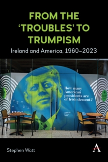 From the 'Troubles' to Trumpism : Ireland and America, 1960-2023