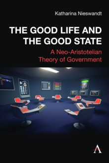 The Good Life And The Good State : A Neo-Aristotelian Theory Of Government