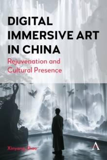 Digital Immersive Art in China : Rejuvenation and Cultural Presence