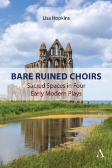 Bare Ruined Choirs : Sacred Spaces in Four Early Modern Plays