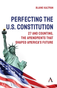 Perfecting the U.S. Constitution : 27 and Counting, The Amendments that Shaped Americas Future
