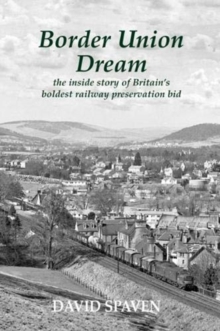 Border Union Dream : the inside story of Britain's boldest railway preservation bid