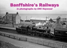 Banffshire's Railways : in photographs by ENC Haywood