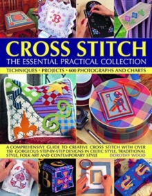 Cross Stitch: The Essential Practical Collection : Techniques, Projects, 600 Photographs and Charts; A comprehensive guide to creative cross stitch with over 150 gorgeous step-by-step designs in Celti