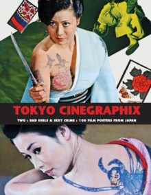 Tokyo Cinegraphix Two : Bad Girls & Sexy Crime: 100 Film Posters from Japan