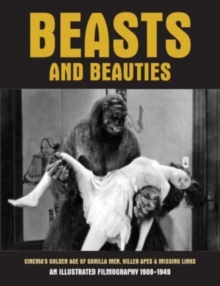 Beasts And Beauties : Cinema's Golden Age of Gorilla Men, Killer Apes & Missing Links An Illustrated Filmography 1908-1949