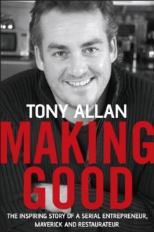 Making Good : The Inspiring Story of Serial Entrepreneur, Maverick and Restaurateur