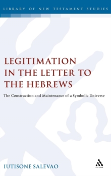 Legitimation in the Letter to the Hebrews : The Construction and Maintenance of a Symbolic Universe, Hardback Book Legitimation in the Letter to the Hebrews : The Construction and Maintenance of a Symbolic Universe, Hardback Book