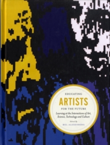 Educating Artists for the Future : Learning at the Intersections of Art, Science, Technology and Culture, Hardback Book Educating Artists for the Future : Learning at the Intersections of Art, Science, Technology and Culture, Hardback Book