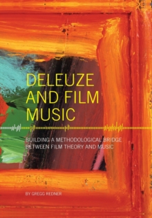 Deleuze and Film Music : Building a Methodological Bridge Between Film Theory and Music, Paperback / softback Book Deleuze and Film Music : Building a Methodological Bridge Between Film Theory and Music, Paperback / softback Book