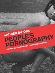 People's Pornography : Sex and Surveillance on the Chinese Internet