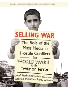 Selling War : The Role of the Mass Media in Hostile Conflicts from World War I to the "War on Terror"