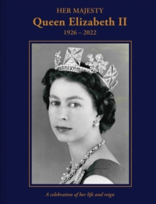 Her Majesty Queen Elizabeth II: 1926-2022 : A celebration of her life and reign