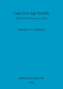 Later Iron Age Norfolk : Metalwork, landscape and society