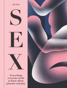 Sex : Everything Everyone Needs to Know about Pleasure and Play