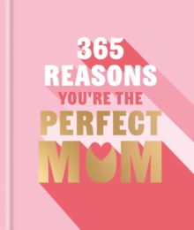 365 Reasons You're the Perfect Mum : A little book of perfect words to let your mum know how much you love them