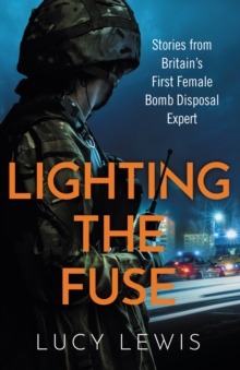 Lighting the Fuse : Stories from Britains first female bomb disposal expert