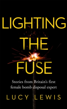 Lighting the Fuse : Stories from Britain s first female bomb disposal expert