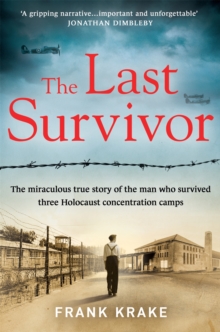 The Last Survivor : The miraculous true story of the Holocaust prisoner who survived three concentration camps