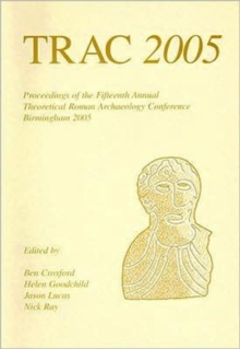 TRAC 2005 : Proceedings of the Fifteenth Annual Theoretical Roman Archaeology Conference, Birmingham 2005, Paperback / softback Book TRAC 2005 : Proceedings of the Fifteenth Annual Theoretical Roman Archaeology Conference, Birmingham 2005, Paperback / softback Book