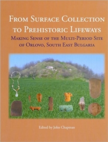 From Surface Collection to Prehistoric Lifeways : Making Sense of the Multi-Period Site of Orlovo, South East Bulgaria, Hardback Book From Surface Collection to Prehistoric Lifeways : Making Sense of the Multi-Period Site of Orlovo, South East Bulgaria, Hardback Book