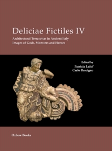 Deliciae Fictiles IV : Architectural Terracottas in Ancient Italy. Images of Gods, Monsters and Heroes