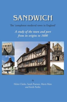 Sandwich - The 'Completest Medieval Town in England' : A Study of the Town and Port from its Origins to 1600