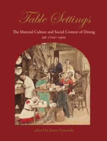 Table Settings : The Material Culture and Social Context of Dining, AD 1700-1900