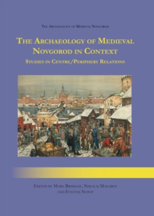 The Archaeology of Medieval Novgorod in Context : A Study of Centre/Periphery Relations