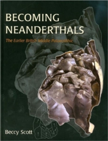 Becoming Neanderthals : The Earlier British Middle Palaeolithic, Hardback Book Becoming Neanderthals : The Earlier British Middle Palaeolithic, Hardback Book
