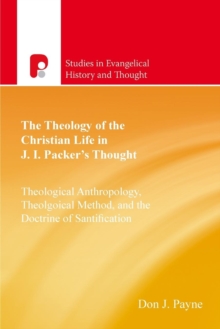 The Theology of the Christian Life in J I Packer's Thought : Theological Anthropology, Theological Method, and the Doctrine of Sanctification, Paperback Book The Theology of the Christian Life in J I Packer's Thought : Theological Anthropology, Theological Method, and the Doctrine of Sanctification, Paperback Book