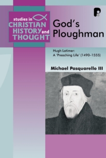 God's Ploughman : Hugh Latimer, a "Preaching Life" (1485-1555)