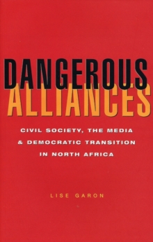 Dangerous Alliances : Civil Society, the Media and Democratic Transition in North Africa, Paperback / softback Book Dangerous Alliances : Civil Society, the Media and Democratic Transition in North Africa, Paperback / softback Book