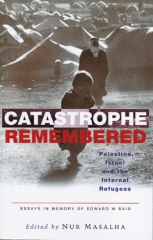 Catastrophe Remembered : Palestine, Israel and the Internal Refugees: Essays in Memory of Edward W. Said