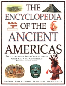 The Ancient Americas, The Encyclopedia Of : The Everyday Life Of America's Native peoples: Aztec & Maya, Inca, Arctic Peoples, Native American Indian