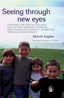 Seeing Through New Eyes : Changing the Lives of Children with Autism, Asperger Syndrome and Other Developmental Disabilities Through Vision Therapy