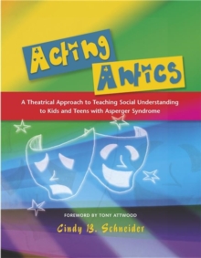 Acting Antics : A Theatrical Approach to Teaching Social Understanding to Kids and Teens with Asperger Syndrome, Paperback / softback Book Acting Antics : A Theatrical Approach to Teaching Social Understanding to Kids and Teens with Asperger Syndrome, Paperback / softback Book