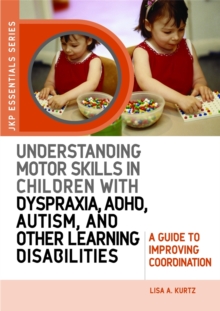Understanding Motor Skills in Children with Dyspraxia, ADHD, Autism, and Other Learning Disabilities : A Guide to Improving Coordination, Paperback / softback Book Understanding Motor Skills in Children with Dyspraxia, ADHD, Autism, and Other Learning Disabilities : A Guide to Improving Coordination, Paperback / softback Book