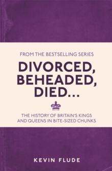 Divorced, Beheaded, Died... : The History of Britain's Kings and Queens in Bite-sized Chunks